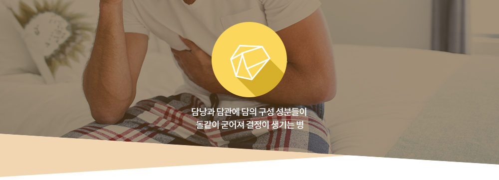 담석증 : 담낭과 담관에 담의 구성 성분들이 돌같이 굳어져 결정이 생기는 병